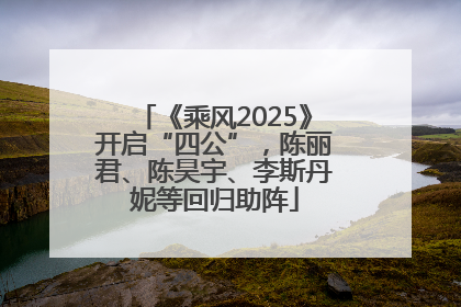 《乘风2025》开启“四公”，陈丽君、陈昊宇、李斯丹妮等回归助阵