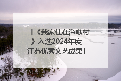 《我家住在渔歌村》入选2024年度江苏优秀文艺成果