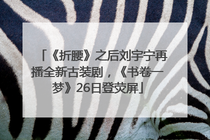 《折腰》之后刘宇宁再播全新古装剧，《书卷一梦》26日登荧屏