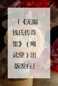 《无锡钱氏传奇集》（绳武堂）出版发行