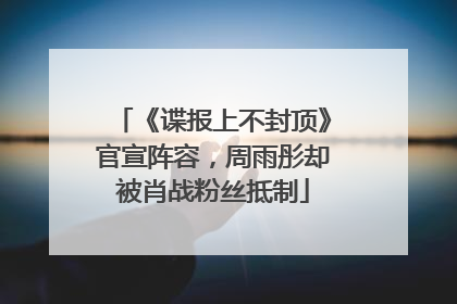 《谍报上不封顶》官宣阵容，周雨彤却被肖战粉丝抵制