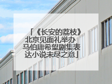 《长安的荔枝》北京见面礼举办 马伯庸希望剧集表达小说未尽之意