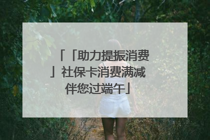 「助力提振消费」社保卡消费满减伴您过端午