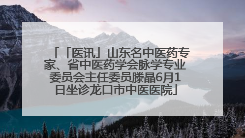 「医讯」山东名中医药专家、省中医药学会脉学专业委员会主任委员滕晶6月1日坐诊龙口市中医医院