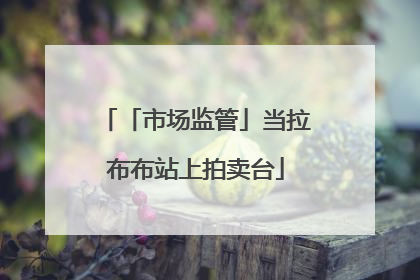 「市场监管」当拉布布站上拍卖台