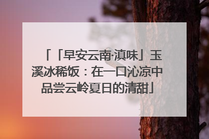 「早安云南·滇味」玉溪冰稀饭：在一口沁凉中品尝云岭夏日的清甜