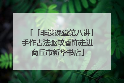「非遗课堂第八讲」手作古法驱蚊香饰走进商丘市新华书店
