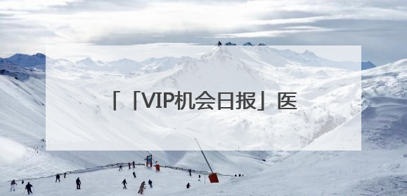 「VIP机会日报」医药板块逆势走强 创新药涨幅居前 栏目精选机构研报 优质公司区间最高涨34.9%