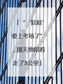“‘娃娃’要上考场了”，那天他陪着走了3公里