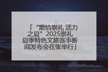 “燃情崇礼 活力之夏”2025崇礼夏季特色文旅赛事新闻发布会在张举行
