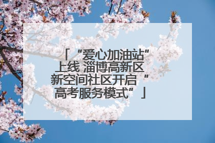 “爱心加油站”上线 淄博高新区新空间社区开启“高考服务模式”