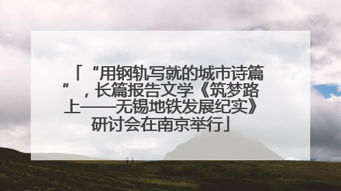 “用钢轨写就的城市诗篇”，长篇报告文学《筑梦路上——无锡地铁发展纪实》研讨会在南京举行