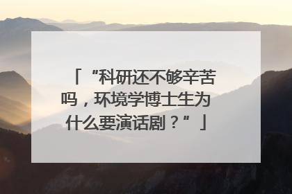 “科研还不够辛苦吗，环境学博士生为什么要演话剧？”