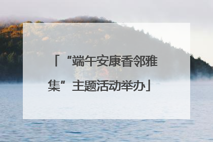 “端午安康香邻雅集”主题活动举办