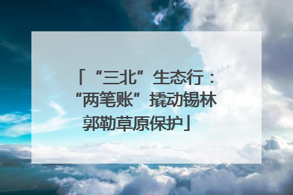 “三北”生态行：“两笔账”撬动锡林郭勒草原保护