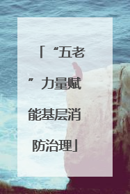 “五老”力量赋能基层消防治理