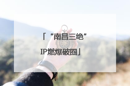 “南昌三绝”IP燃爆破圈