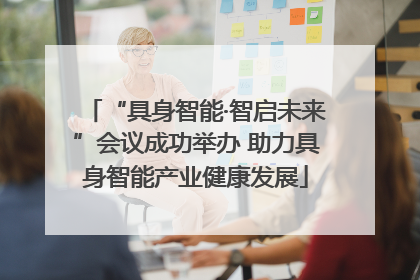 “具身智能·智启未来”会议成功举办 助力具身智能产业健康发展