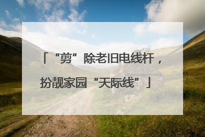 “剪”除老旧电线杆，扮靓家园“天际线”