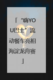 “嗨YOU巴士”流动餐车亮相海淀龙舟赛