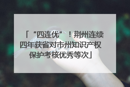 “四连优”！荆州连续四年获省对市州知识产权保护考核优秀等次
