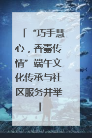 “巧手慧心，香囊传情”端午文化传承与社区服务并举