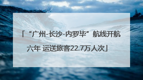 “广州-长沙-内罗毕”航线开航六年 运送旅客22.7万人次