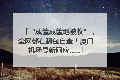 “成筐成筐地被收”，全网都在翻包自查！厦门机场最新回应……