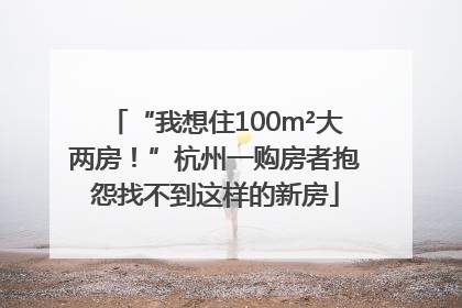 “我想住100m²大两房！”杭州一购房者抱怨找不到这样的新房
