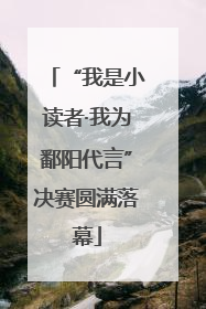 “我是小读者·我为鄱阳代言”决赛圆满落幕