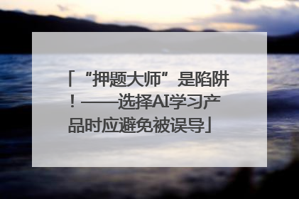 “押题大师”是陷阱！——选择AI学习产品时应避免被误导