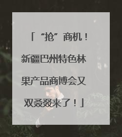 “抢”商机！新疆巴州特色林果产品商博会又双叒叕来了！
