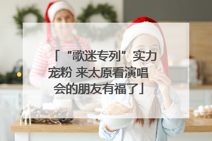 “歌迷专列”实力宠粉 来太原看演唱会的朋友有福了