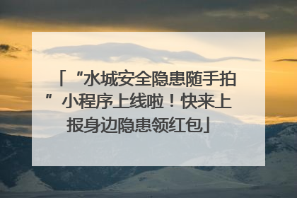 “水城安全隐患随手拍”小程序上线啦！快来上报身边隐患领红包