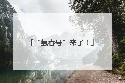 “氢春号”来了！