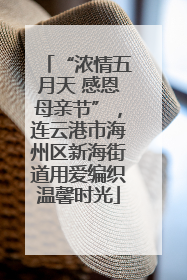 “浓情五月天 感恩母亲节”，连云港市海州区新海街道用爱编织温馨时光