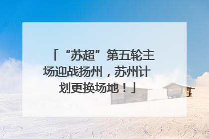 “苏超”第五轮主场迎战扬州，苏州计划更换场地！