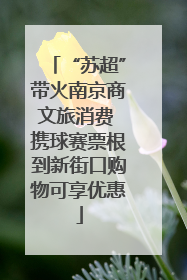 “苏超”带火南京商文旅消费 携球赛票根到新街口购物可享优惠