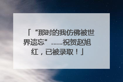 “那时的我仿佛被世界遗忘”……祝贺赵旭红，已被录取！