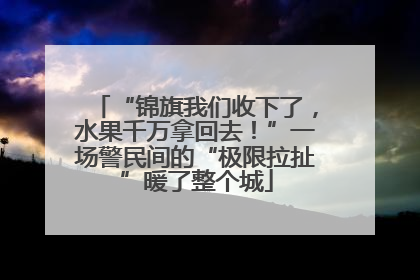 “锦旗我们收下了，水果千万拿回去！”一场警民间的“极限拉扯”暖了整个城