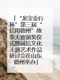 “龙宝金行杯”第三届“信用德州”故事大赛颁奖仪式暨诚信文化主题艺术作品研讨会在山东德州举办