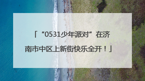 “0531少年派对”在济南市中区上新街快乐全开！