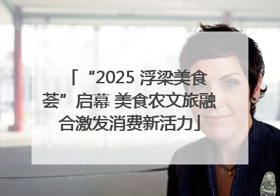 “2025 浮梁美食荟”启幕 美食农文旅融合激发消费新活力