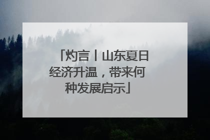 灼言丨山东夏日经济升温，带来何种发展启示