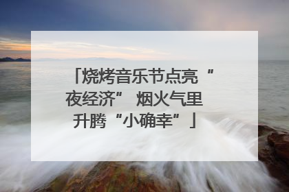 烧烤音乐节点亮“夜经济” 烟火气里升腾“小确幸”