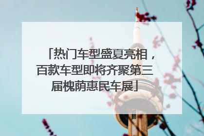 热门车型盛夏亮相，百款车型即将齐聚第三届槐荫惠民车展