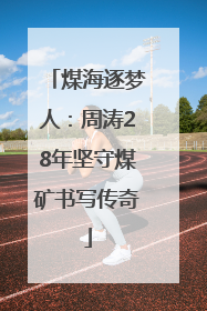 煤海逐梦人：周涛28年坚守煤矿书写传奇