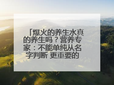 爆火的养生水真的养生吗？营养专家：不能单纯从名字判断 更重要的是含量