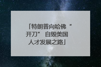 特朗普向哈佛“开刀” 自毁美国人才发展之路
