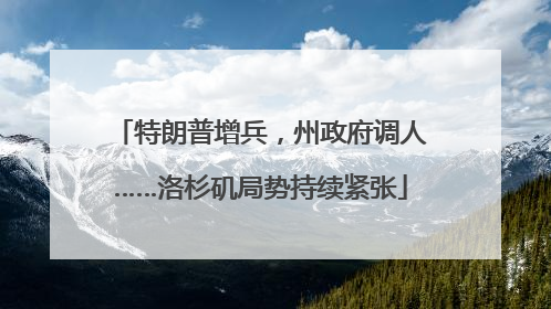 特朗普增兵，州政府调人……洛杉矶局势持续紧张